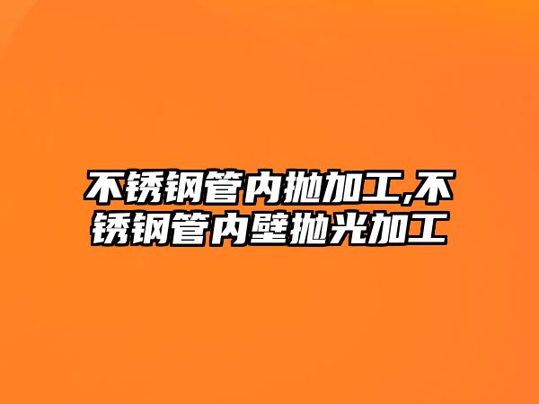 不銹鋼管內(nèi)拋加工,不銹鋼管內(nèi)壁拋光加工