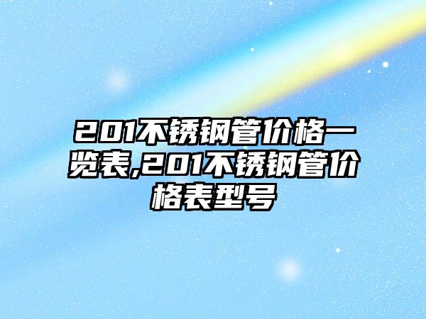 201不銹鋼管價(jià)格一覽表,201不銹鋼管價(jià)格表型號(hào)