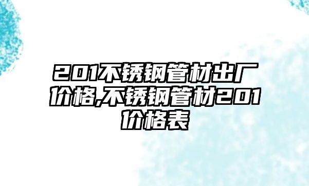 201不銹鋼管材出廠價(jià)格,不銹鋼管材201價(jià)格表