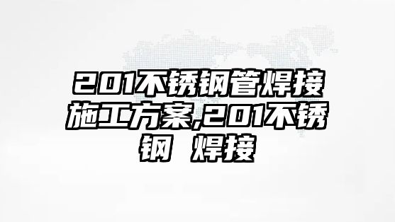 201不銹鋼管焊接施工方案,201不銹鋼 焊接