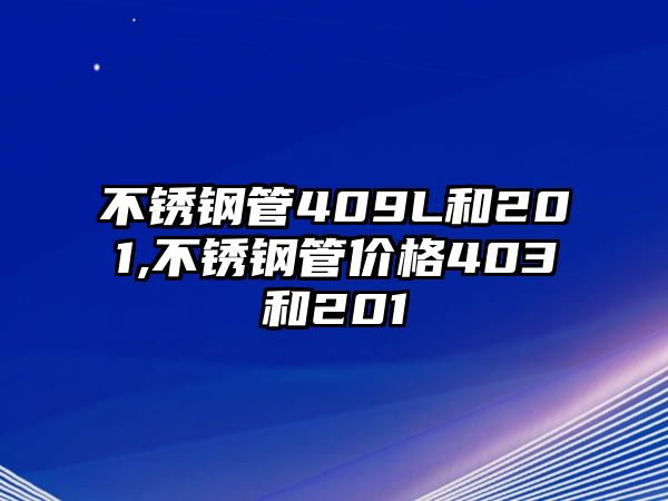 不銹鋼管409L和201,不銹鋼管價格403和201