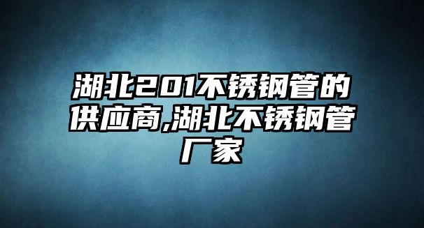 湖北201不銹鋼管的供應(yīng)商,湖北不銹鋼管廠家