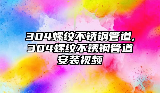 304螺紋不銹鋼管道,304螺紋不銹鋼管道安裝視頻