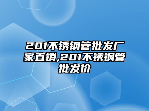 201不銹鋼管批發(fā)廠家直銷,201不銹鋼管批發(fā)價