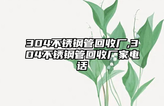 304不銹鋼管回收廠,304不銹鋼管回收廠家電話