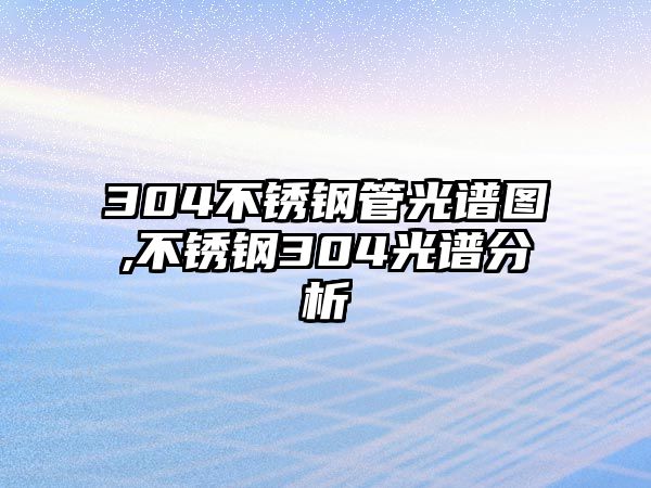 304不銹鋼管光譜圖,不銹鋼304光譜分析