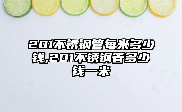 201不銹鋼管每米多少錢,201不銹鋼管多少錢一米