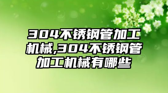 304不銹鋼管加工機械,304不銹鋼管加工機械有哪些