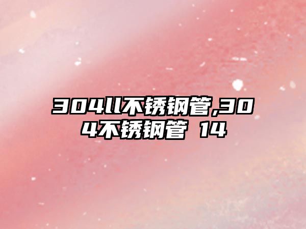 304ll不銹鋼管,304不銹鋼管φ14