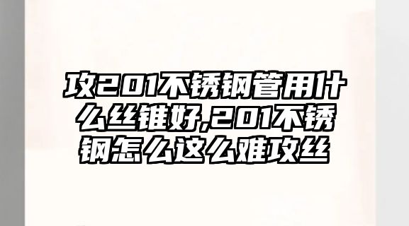 攻201不銹鋼管用什么絲錐好,201不銹鋼怎么這么難攻絲