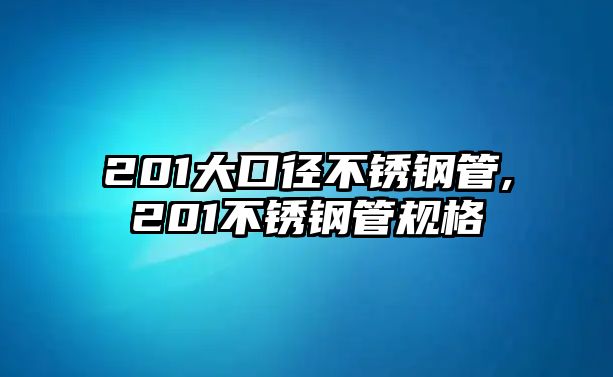 201大口徑不銹鋼管,201不銹鋼管規(guī)格