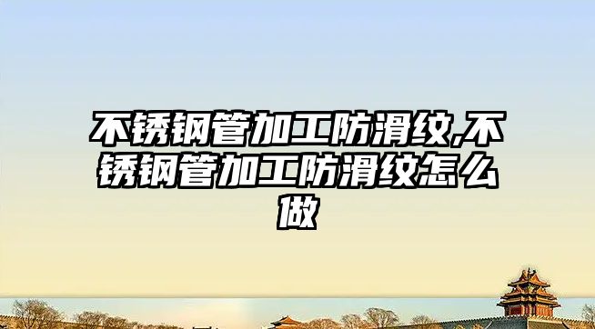 不銹鋼管加工防滑紋,不銹鋼管加工防滑紋怎么做