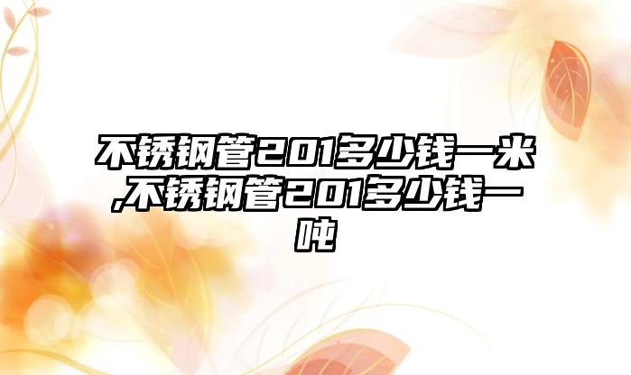 不銹鋼管201多少錢一米,不銹鋼管201多少錢一噸