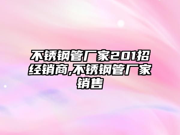 不銹鋼管廠家201招經(jīng)銷商,不銹鋼管廠家銷售