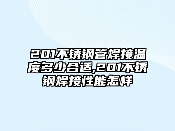 201不銹鋼管焊接溫度多少合適,201不銹鋼焊接性能怎樣