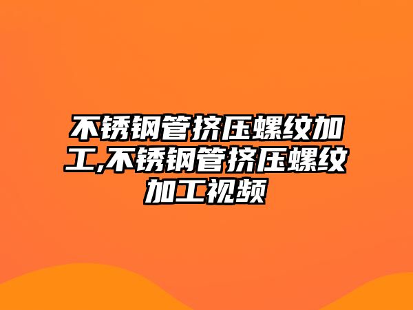 不銹鋼管擠壓螺紋加工,不銹鋼管擠壓螺紋加工視頻