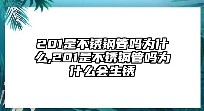 201是不銹鋼管嗎為什么,201是不銹鋼管嗎為什么會生銹