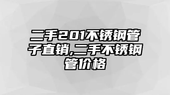 二手201不銹鋼管子直銷,二手不銹鋼管價格