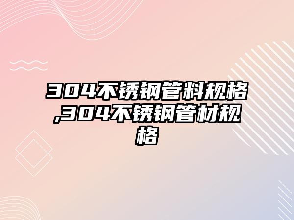 304不銹鋼管料規(guī)格,304不銹鋼管材規(guī)格