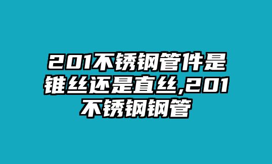 201不銹鋼管件是錐絲還是直絲,201不銹鋼鋼管