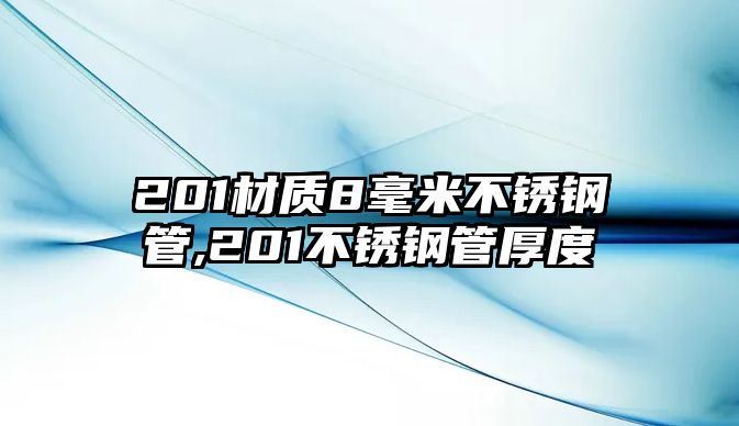 201材質(zhì)8毫米不銹鋼管,201不銹鋼管厚度