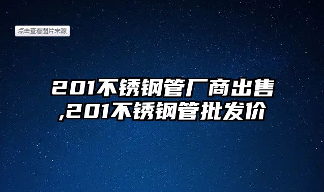 201不銹鋼管廠商出售,201不銹鋼管批發(fā)價(jià)