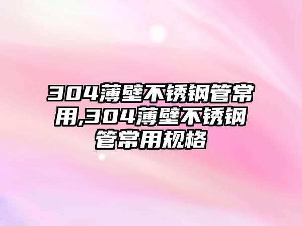 304薄壁不銹鋼管常用,304薄壁不銹鋼管常用規(guī)格