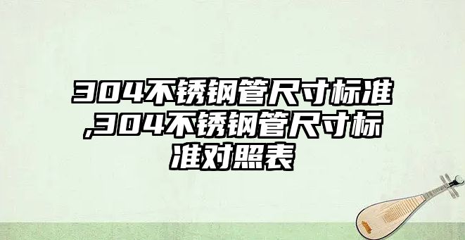 304不銹鋼管尺寸標(biāo)準(zhǔn),304不銹鋼管尺寸標(biāo)準(zhǔn)對(duì)照表