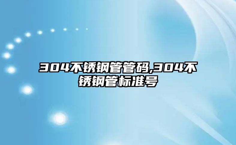 304不銹鋼管管碼,304不銹鋼管標(biāo)準(zhǔn)號(hào)