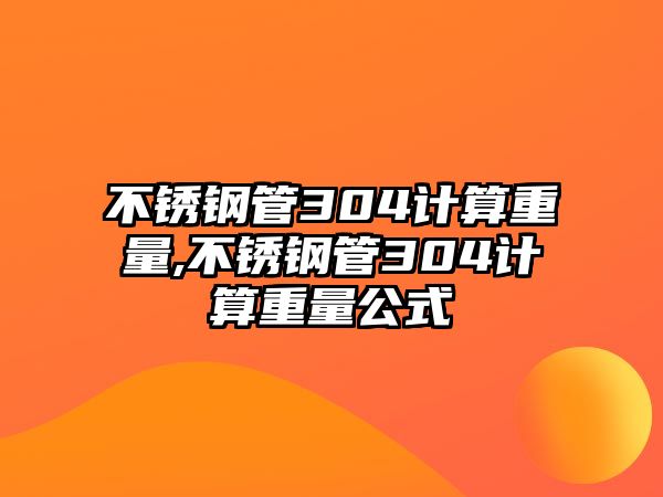 不銹鋼管304計算重量,不銹鋼管304計算重量公式