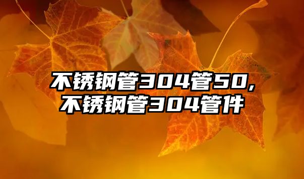 不銹鋼管304管50,不銹鋼管304管件