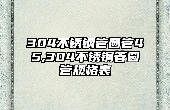 304不銹鋼管圓管45,304不銹鋼管圓管規(guī)格表