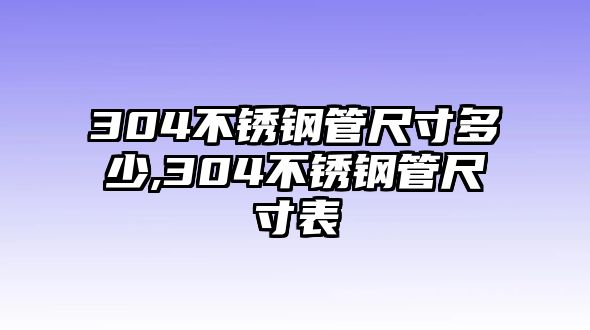 304不銹鋼管尺寸多少,304不銹鋼管尺寸表