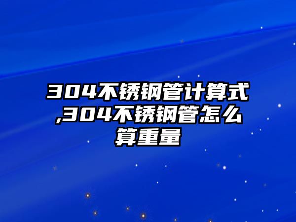 304不銹鋼管計算式,304不銹鋼管怎么算重量