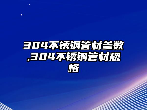 304不銹鋼管材參數(shù),304不銹鋼管材規(guī)格