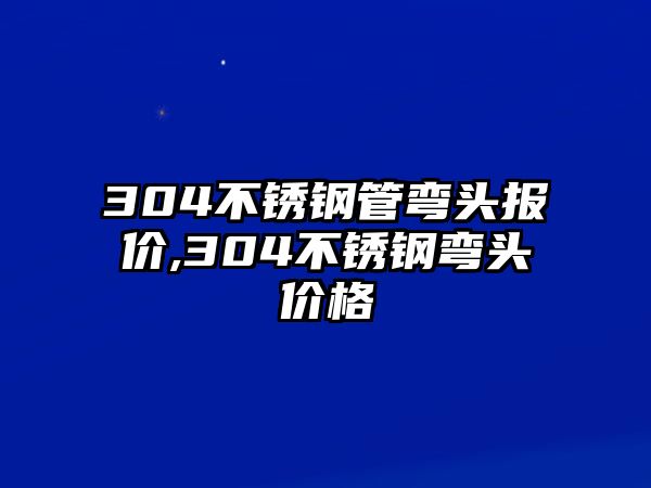 304不銹鋼管彎頭報價,304不銹鋼彎頭價格