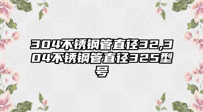 304不銹鋼管直徑32,304不銹鋼管直徑325型號(hào)