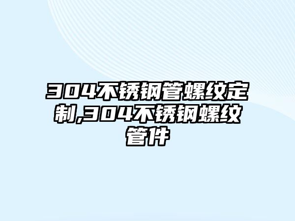 304不銹鋼管螺紋定制,304不銹鋼螺紋管件