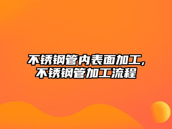 不銹鋼管內(nèi)表面加工,不銹鋼管加工流程