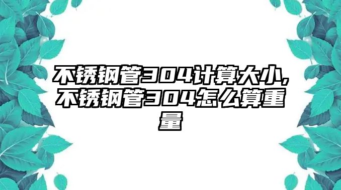 不銹鋼管304計算大小,不銹鋼管304怎么算重量