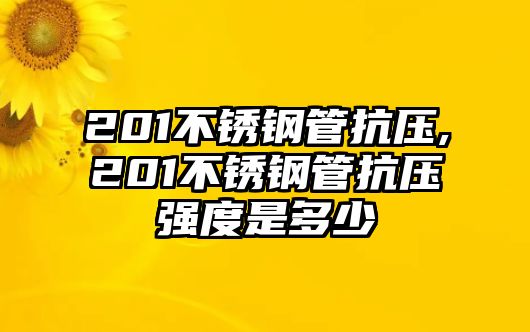 201不銹鋼管抗壓,201不銹鋼管抗壓強(qiáng)度是多少