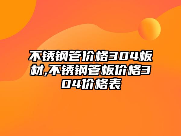 不銹鋼管價格304板材,不銹鋼管板價格304價格表