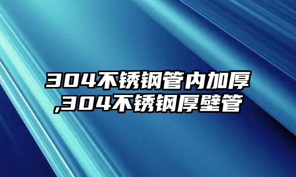 304不銹鋼管內(nèi)加厚,304不銹鋼厚壁管