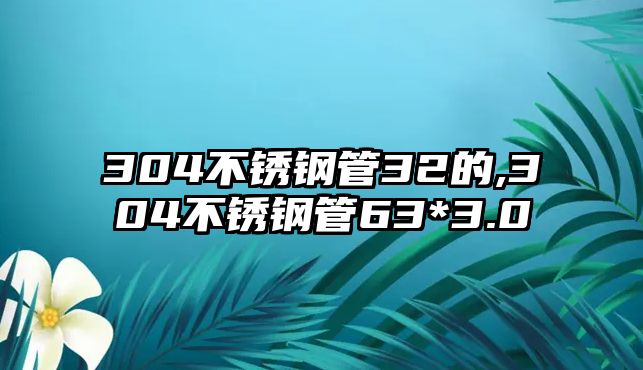 304不銹鋼管32的,304不銹鋼管63*3.0