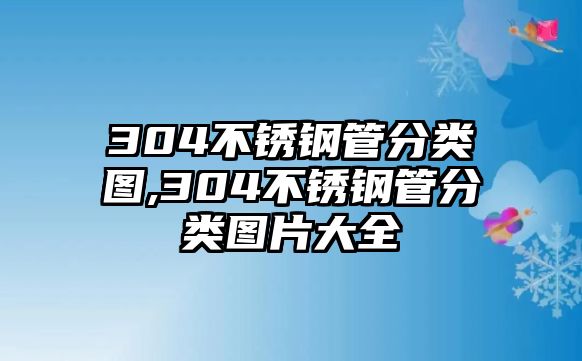 304不銹鋼管分類圖,304不銹鋼管分類圖片大全