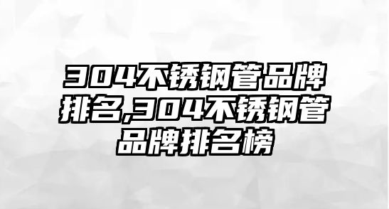 304不銹鋼管品牌排名,304不銹鋼管品牌排名榜