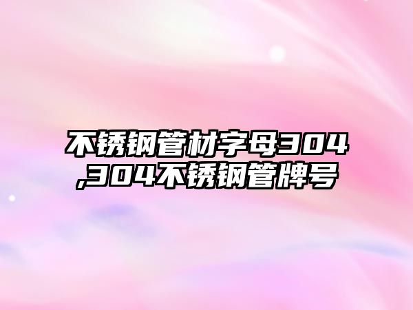 不銹鋼管材字母304,304不銹鋼管牌號(hào)