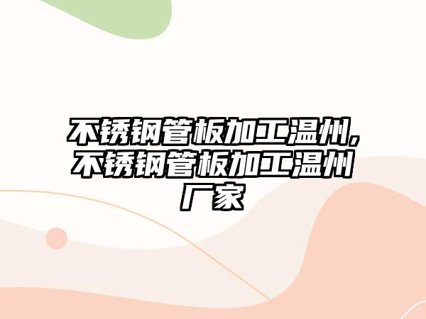 不銹鋼管板加工溫州,不銹鋼管板加工溫州廠家