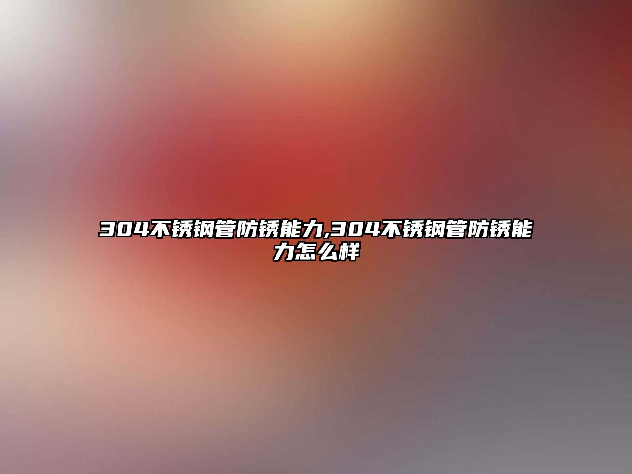 304不銹鋼管防銹能力,304不銹鋼管防銹能力怎么樣