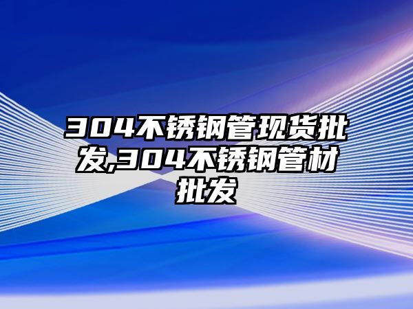 304不銹鋼管現(xiàn)貨批發(fā),304不銹鋼管材批發(fā)